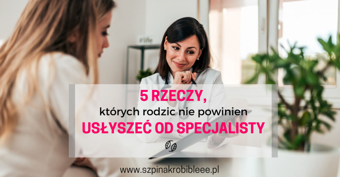 5 rzeczy, których rodzic nie powinien usłyszeć od specjalisty 5 rzeczy, których rodzic nie powinien usłyszeć od specjalisty
